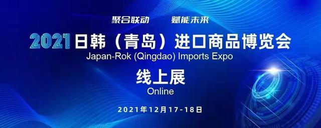 2021日韩（青岛）进口商品展览会（线上展）12月17日开幕